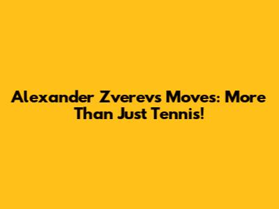 Alexander Zverev's Moves: More Than Just Tennis!