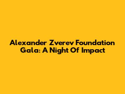 Alexander Zverev Foundation Gala: A Night Of Impact