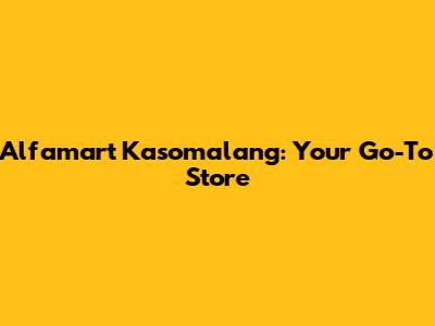 Alfamart Kasomalang: Your Go-To Store
