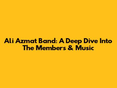 Ali Azmat Band: A Deep Dive Into The Members & Music