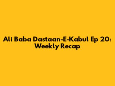 Ali Baba Dastaan-E-Kabul Ep 20: Weekly Recap