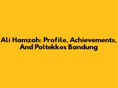 Ali Hamzah: Profile, Achievements, And Poltekkes Bandung