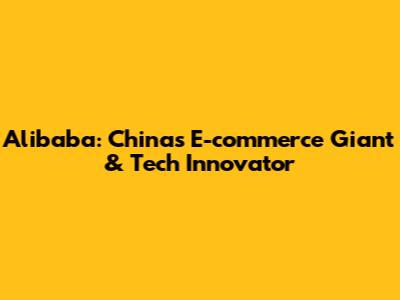 Alibaba: China's E-commerce Giant & Tech Innovator
