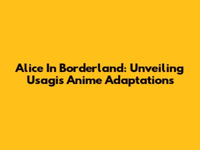 Alice In Borderland: Unveiling Usagi's Anime Adaptations