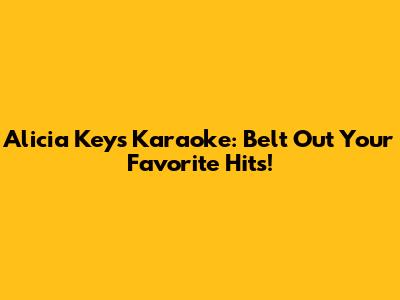 Alicia Keys Karaoke: Belt Out Your Favorite Hits!