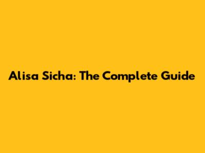 Alisa Sicha: The Complete Guide