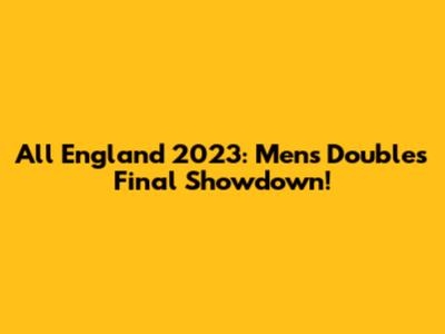 All England 2023: Men's Doubles Final Showdown!