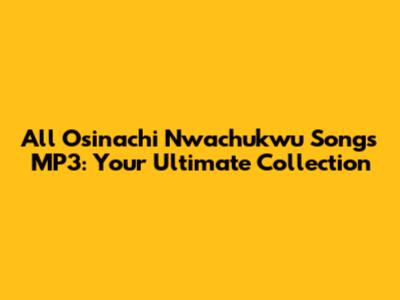 All Osinachi Nwachukwu Songs MP3: Your Ultimate Collection