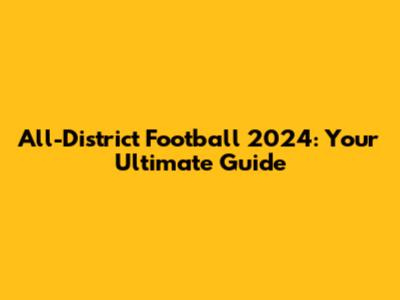 All-District Football 2024: Your Ultimate Guide