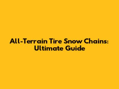 All-Terrain Tire Snow Chains: Ultimate Guide