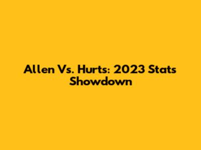 Allen Vs. Hurts: 2023 Stats Showdown