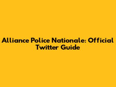 Alliance Police Nationale: Official Twitter Guide
