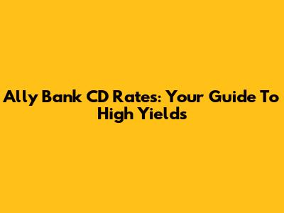 Ally Bank CD Rates: Your Guide To High Yields