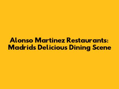 Alonso Martinez Restaurants: Madrid's Delicious Dining Scene