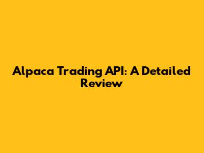 Alpaca Trading API: A Detailed Review