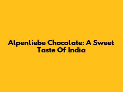 Alpenliebe Chocolate: A Sweet Taste Of India