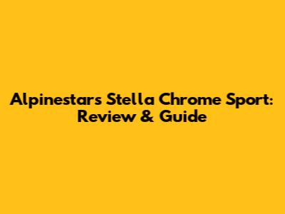 Alpinestars Stella Chrome Sport: Review & Guide