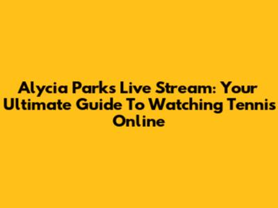 Alycia Parks Live Stream: Your Ultimate Guide To Watching Tennis Online