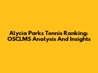 Alycia Parks Tennis Ranking: OSCLMS Analysis And Insights