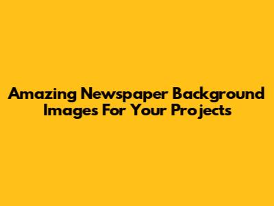 Amazing Newspaper Background Images For Your Projects