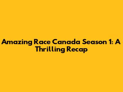 Amazing Race Canada Season 1: A Thrilling Recap