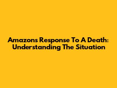 Amazon's Response To A Death: Understanding The Situation