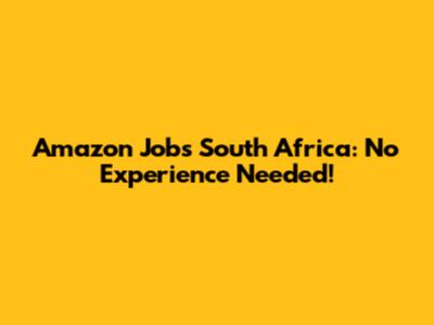 Amazon Jobs South Africa: No Experience Needed!