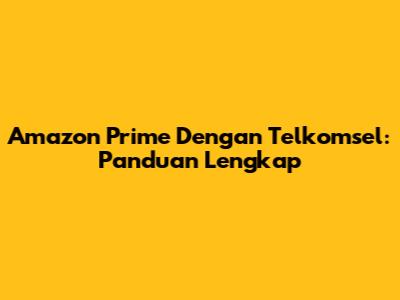 Amazon Prime Dengan Telkomsel: Panduan Lengkap