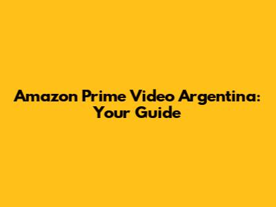 Amazon Prime Video Argentina: Your Guide