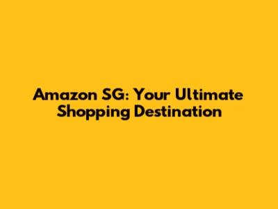 Amazon SG: Your Ultimate Shopping Destination