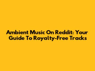 Ambient Music On Reddit: Your Guide To Royalty-Free Tracks