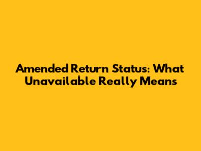 Amended Return Status: What "Unavailable" Really Means
