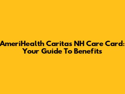 AmeriHealth Caritas NH Care Card: Your Guide To Benefits