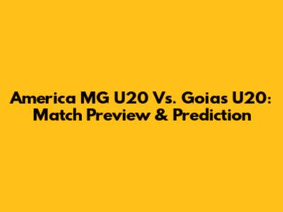 America MG U20 Vs. Goias U20: Match Preview & Prediction