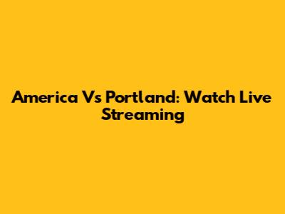 America Vs Portland: Watch Live Streaming