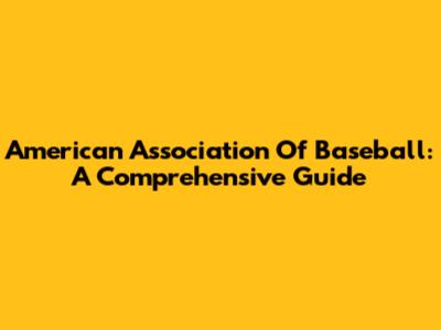 American Association Of Baseball: A Comprehensive Guide