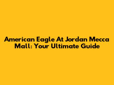 American Eagle At Jordan Mecca Mall: Your Ultimate Guide