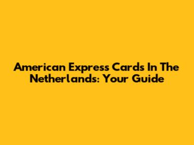American Express Cards In The Netherlands: Your Guide