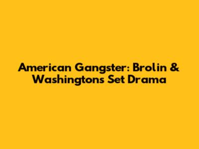 American Gangster: Brolin & Washington's Set Drama