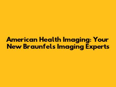 American Health Imaging: Your New Braunfels Imaging Experts