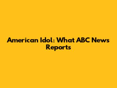 American Idol: What ABC News Reports