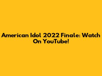American Idol 2022 Finale: Watch On YouTube!