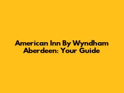 American Inn By Wyndham Aberdeen: Your Guide