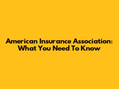 American Insurance Association: What You Need To Know