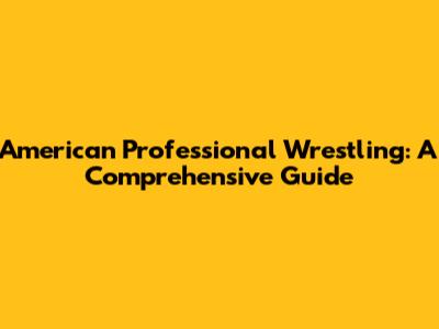 American Professional Wrestling: A Comprehensive Guide