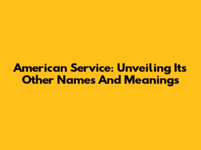 American Service: Unveiling Its Other Names And Meanings