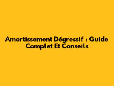 Amortissement Dégressif : Guide Complet Et Conseils