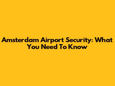 Amsterdam Airport Security: What You Need To Know