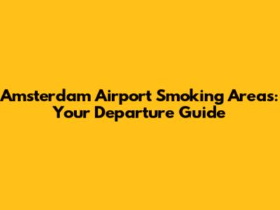 Amsterdam Airport Smoking Areas: Your Departure Guide