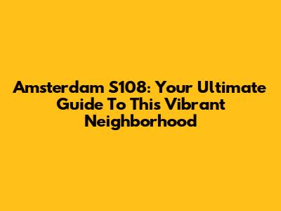 Amsterdam S108: Your Ultimate Guide To This Vibrant Neighborhood